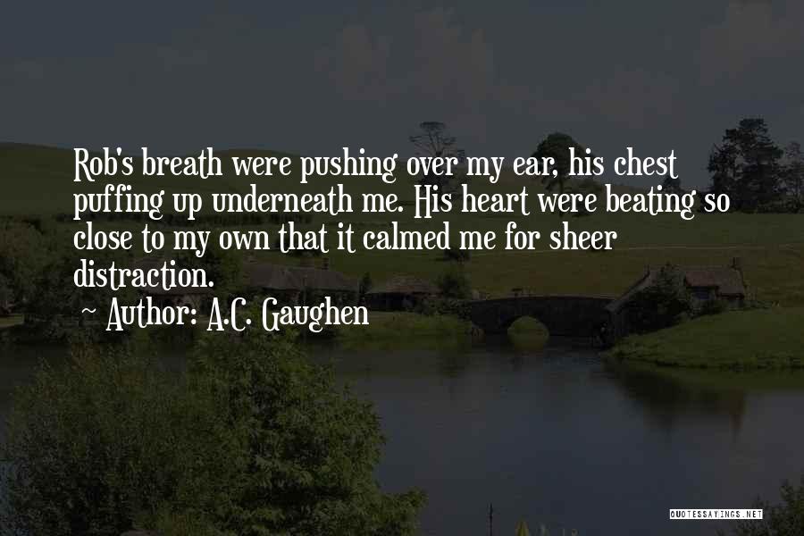 A.C. Gaughen Quotes: Rob's Breath Were Pushing Over My Ear, His Chest Puffing Up Underneath Me. His Heart Were Beating So Close To