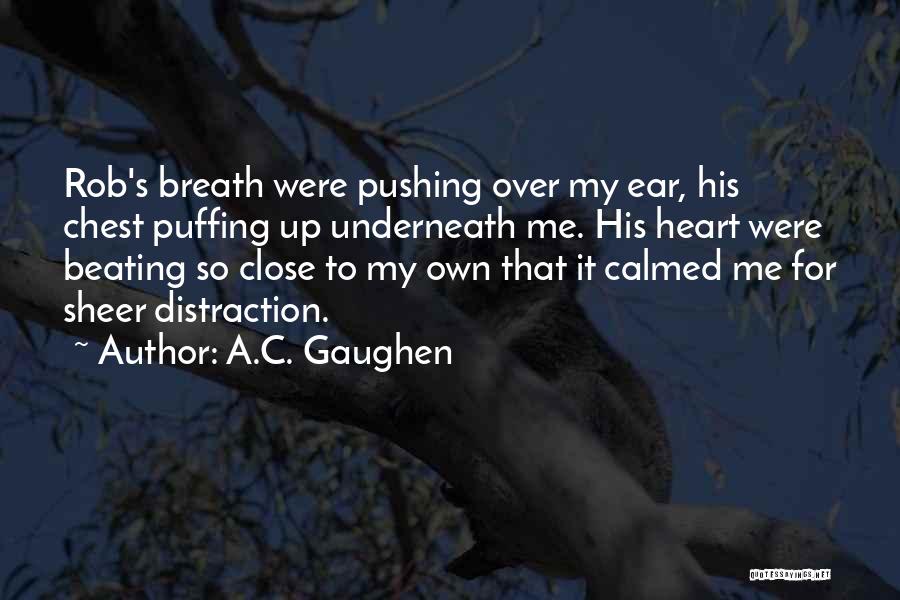 A.C. Gaughen Quotes: Rob's Breath Were Pushing Over My Ear, His Chest Puffing Up Underneath Me. His Heart Were Beating So Close To