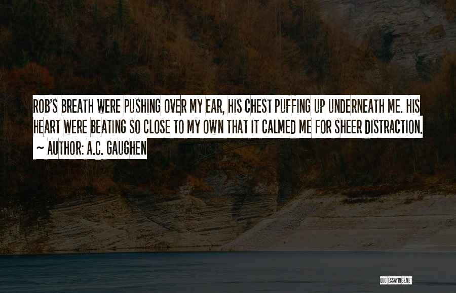 A.C. Gaughen Quotes: Rob's Breath Were Pushing Over My Ear, His Chest Puffing Up Underneath Me. His Heart Were Beating So Close To