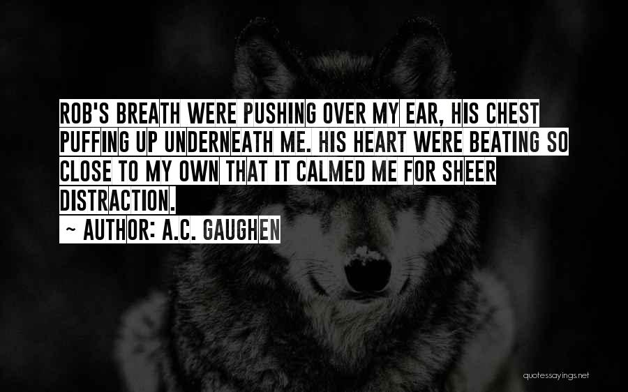 A.C. Gaughen Quotes: Rob's Breath Were Pushing Over My Ear, His Chest Puffing Up Underneath Me. His Heart Were Beating So Close To
