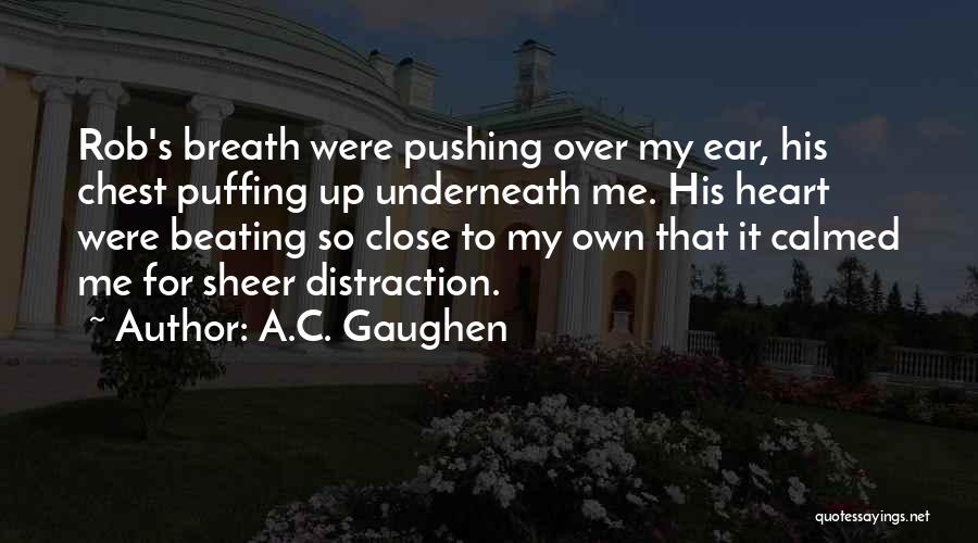 A.C. Gaughen Quotes: Rob's Breath Were Pushing Over My Ear, His Chest Puffing Up Underneath Me. His Heart Were Beating So Close To