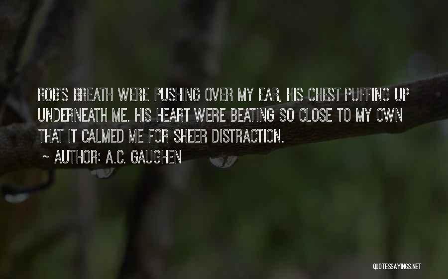 A.C. Gaughen Quotes: Rob's Breath Were Pushing Over My Ear, His Chest Puffing Up Underneath Me. His Heart Were Beating So Close To