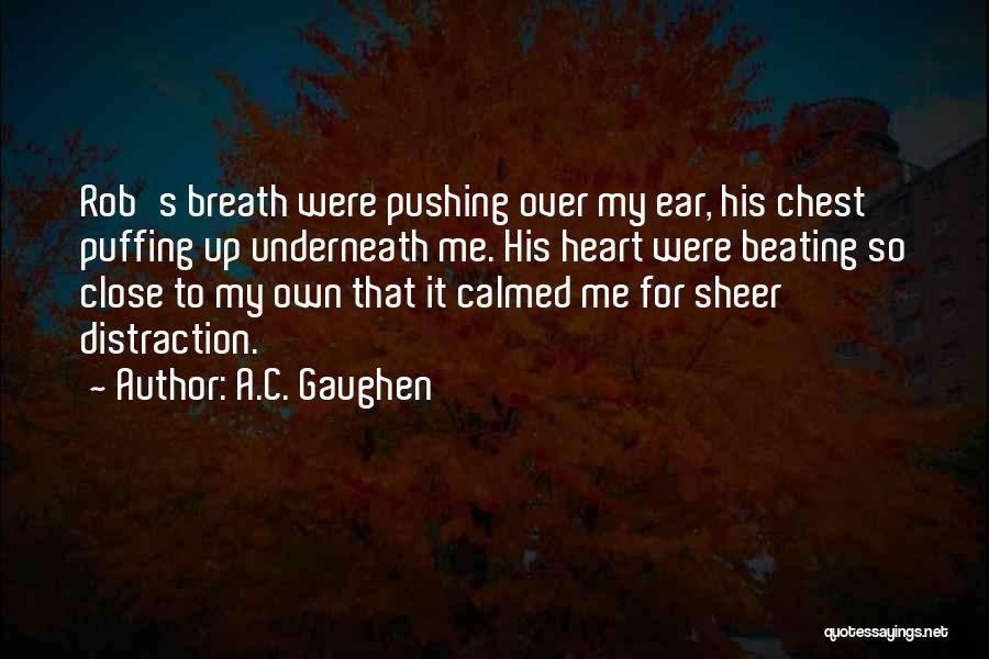 A.C. Gaughen Quotes: Rob's Breath Were Pushing Over My Ear, His Chest Puffing Up Underneath Me. His Heart Were Beating So Close To