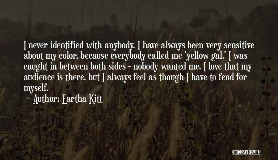 Eartha Kitt Quotes: I Never Identified With Anybody. I Have Always Been Very Sensitive About My Color, Because Everybody Called Me 'yellow Gal.'