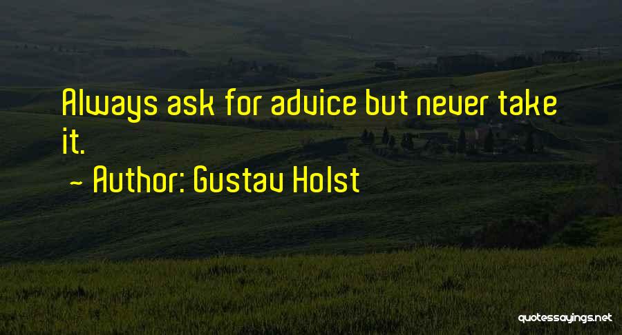 Gustav Holst Quotes: Always Ask For Advice But Never Take It.