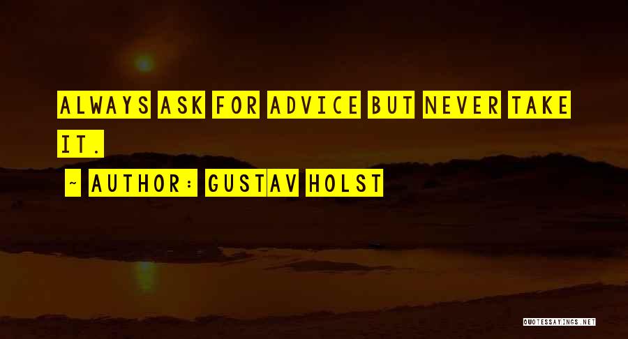 Gustav Holst Quotes: Always Ask For Advice But Never Take It.