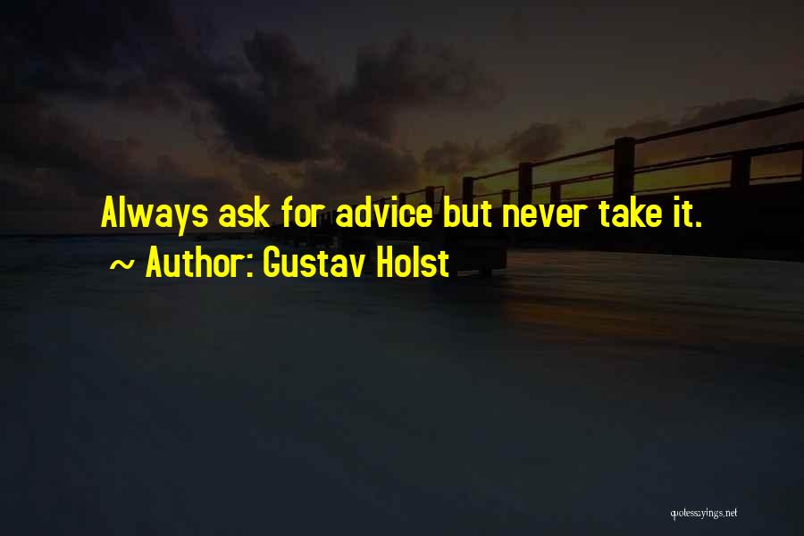 Gustav Holst Quotes: Always Ask For Advice But Never Take It.