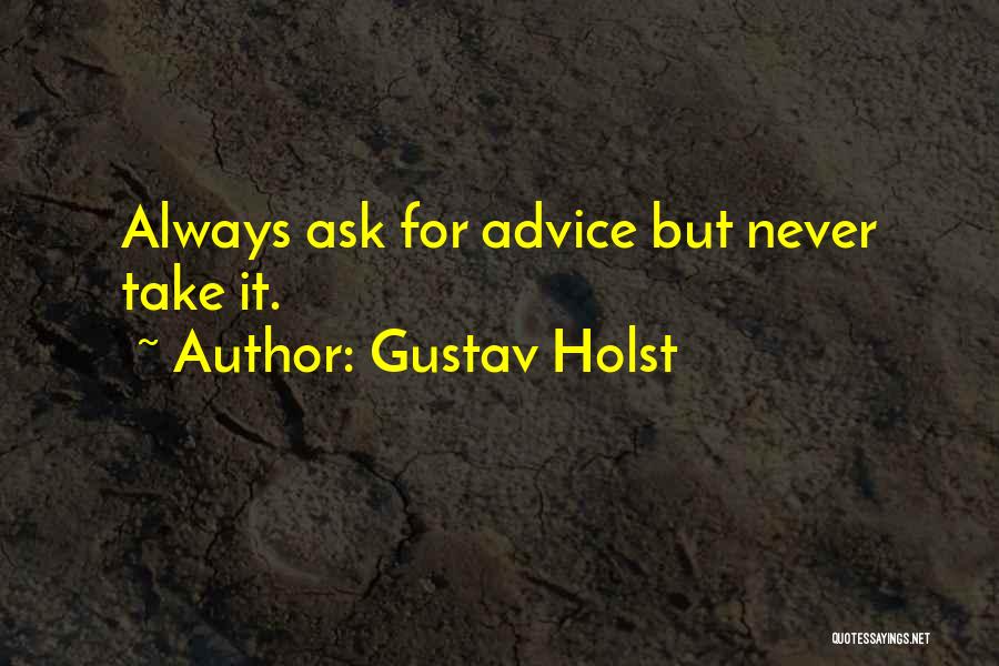 Gustav Holst Quotes: Always Ask For Advice But Never Take It.