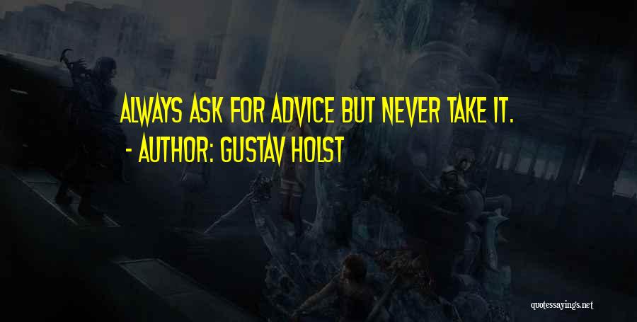 Gustav Holst Quotes: Always Ask For Advice But Never Take It.