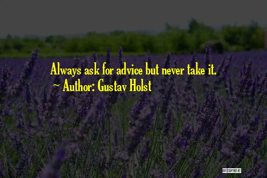 Gustav Holst Quotes: Always Ask For Advice But Never Take It.