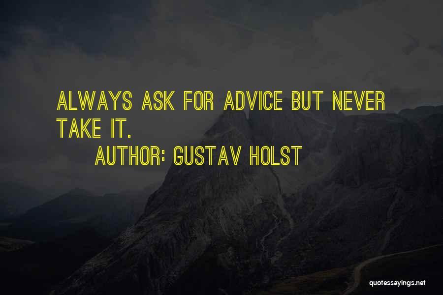 Gustav Holst Quotes: Always Ask For Advice But Never Take It.