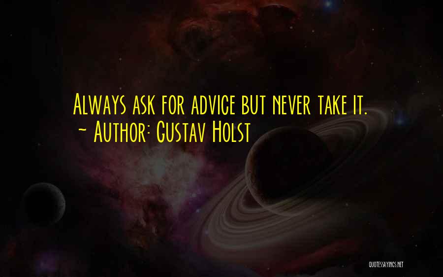 Gustav Holst Quotes: Always Ask For Advice But Never Take It.