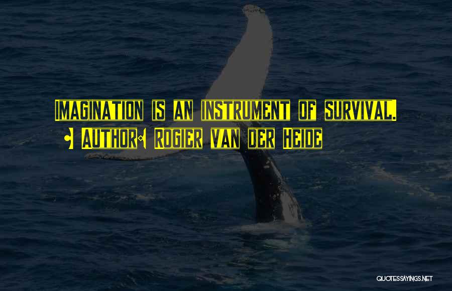 Rogier Van Der Heide Quotes: Imagination Is An Instrument Of Survival.