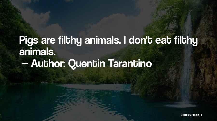 Quentin Tarantino Quotes: Pigs Are Filthy Animals. I Don't Eat Filthy Animals.
