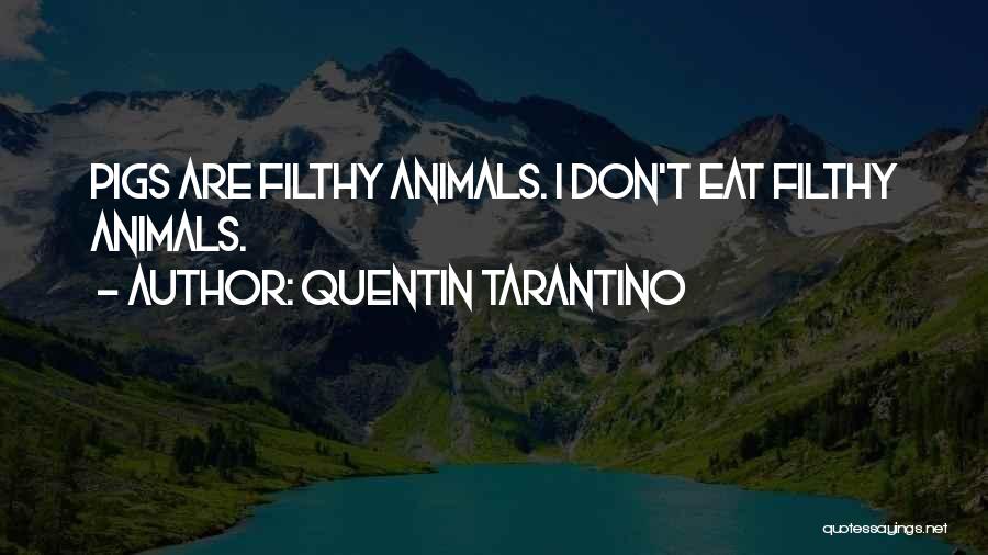 Quentin Tarantino Quotes: Pigs Are Filthy Animals. I Don't Eat Filthy Animals.