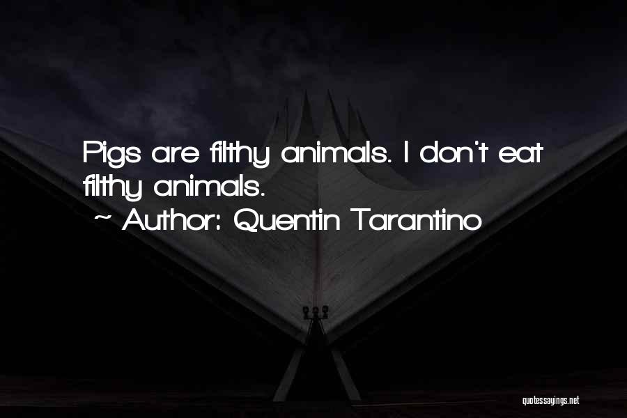 Quentin Tarantino Quotes: Pigs Are Filthy Animals. I Don't Eat Filthy Animals.