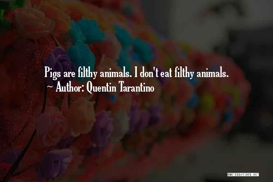 Quentin Tarantino Quotes: Pigs Are Filthy Animals. I Don't Eat Filthy Animals.