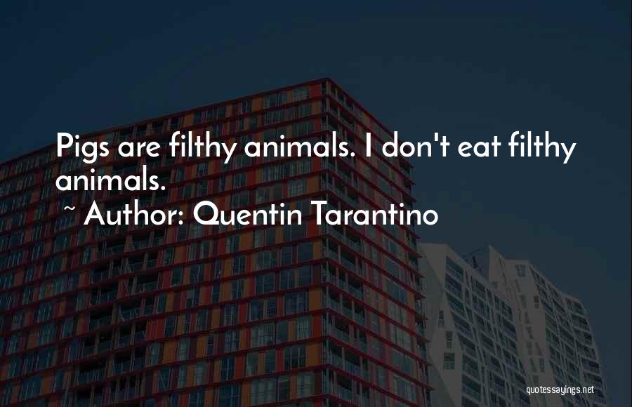 Quentin Tarantino Quotes: Pigs Are Filthy Animals. I Don't Eat Filthy Animals.