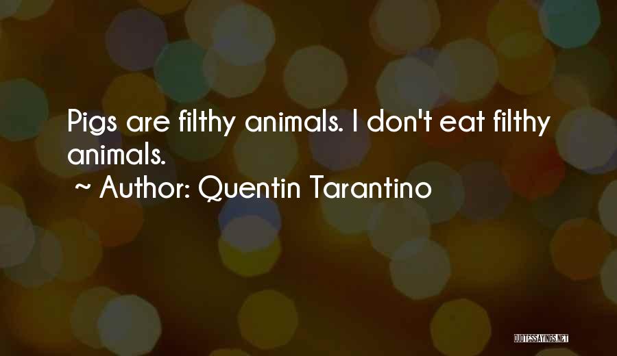 Quentin Tarantino Quotes: Pigs Are Filthy Animals. I Don't Eat Filthy Animals.
