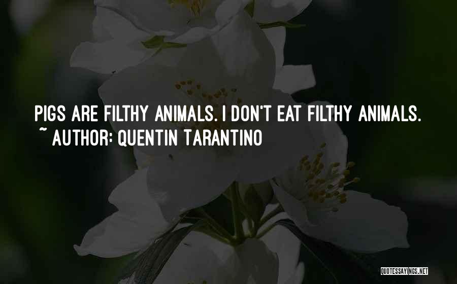 Quentin Tarantino Quotes: Pigs Are Filthy Animals. I Don't Eat Filthy Animals.