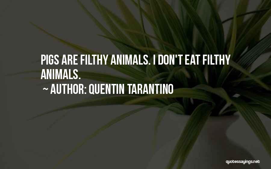 Quentin Tarantino Quotes: Pigs Are Filthy Animals. I Don't Eat Filthy Animals.