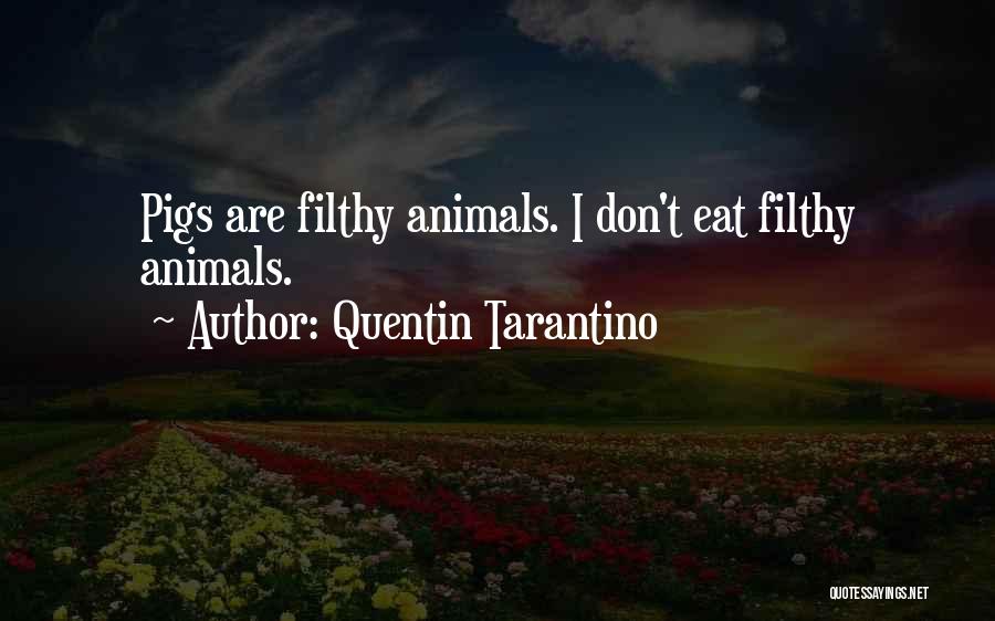Quentin Tarantino Quotes: Pigs Are Filthy Animals. I Don't Eat Filthy Animals.
