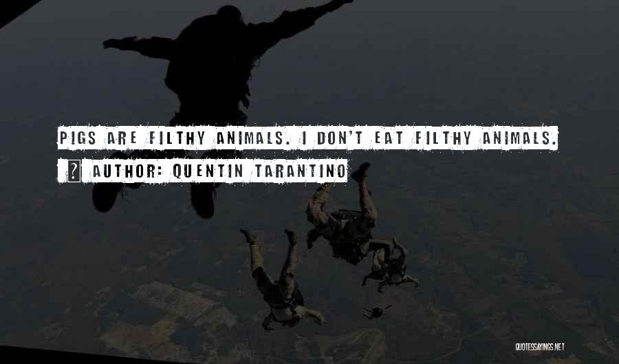 Quentin Tarantino Quotes: Pigs Are Filthy Animals. I Don't Eat Filthy Animals.