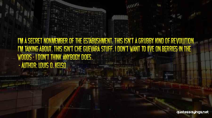 Louis O. Kelso Quotes: I'm A Secret Nonmember Of The Establishment. This Isn't A Grubby Kind Of Revolution I'm Talking About. This Isn't Che