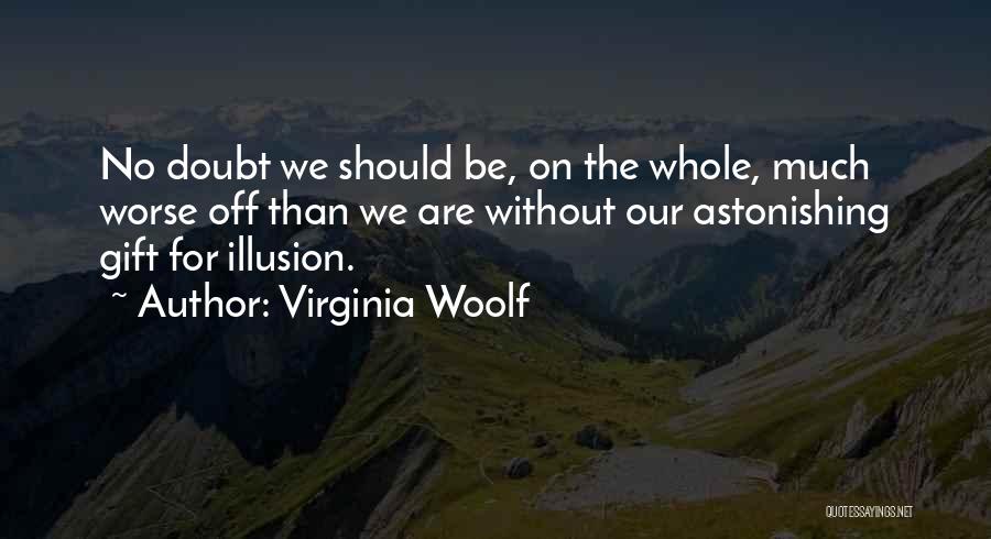 Virginia Woolf Quotes: No Doubt We Should Be, On The Whole, Much Worse Off Than We Are Without Our Astonishing Gift For Illusion.