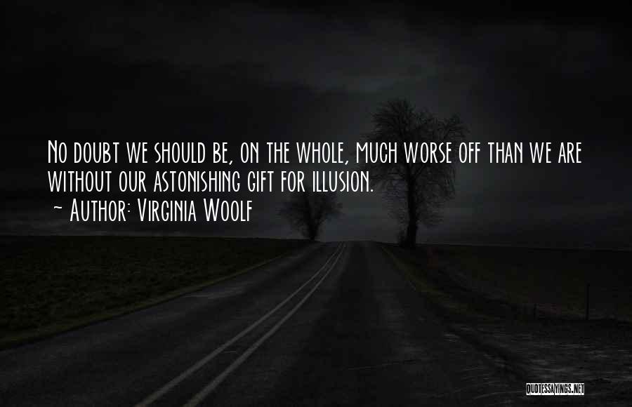 Virginia Woolf Quotes: No Doubt We Should Be, On The Whole, Much Worse Off Than We Are Without Our Astonishing Gift For Illusion.