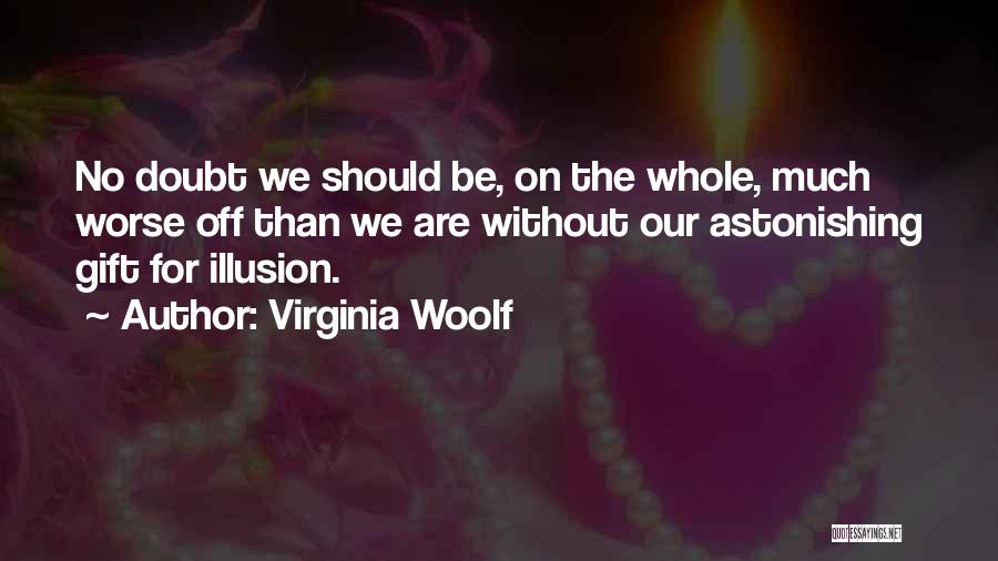 Virginia Woolf Quotes: No Doubt We Should Be, On The Whole, Much Worse Off Than We Are Without Our Astonishing Gift For Illusion.