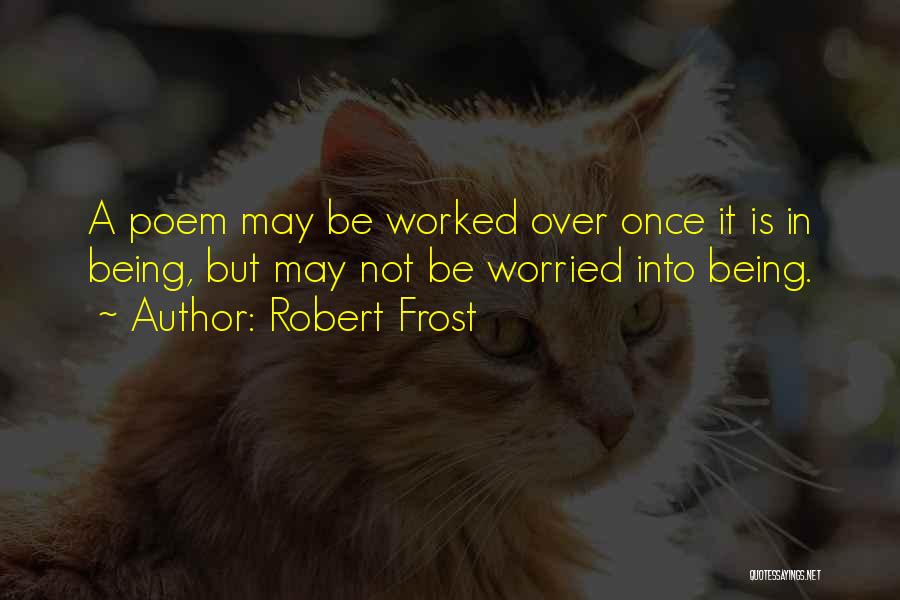 Robert Frost Quotes: A Poem May Be Worked Over Once It Is In Being, But May Not Be Worried Into Being.