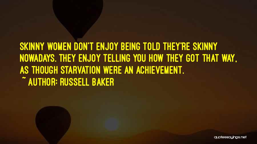 Russell Baker Quotes: Skinny Women Don't Enjoy Being Told They're Skinny Nowadays. They Enjoy Telling You How They Got That Way, As Though