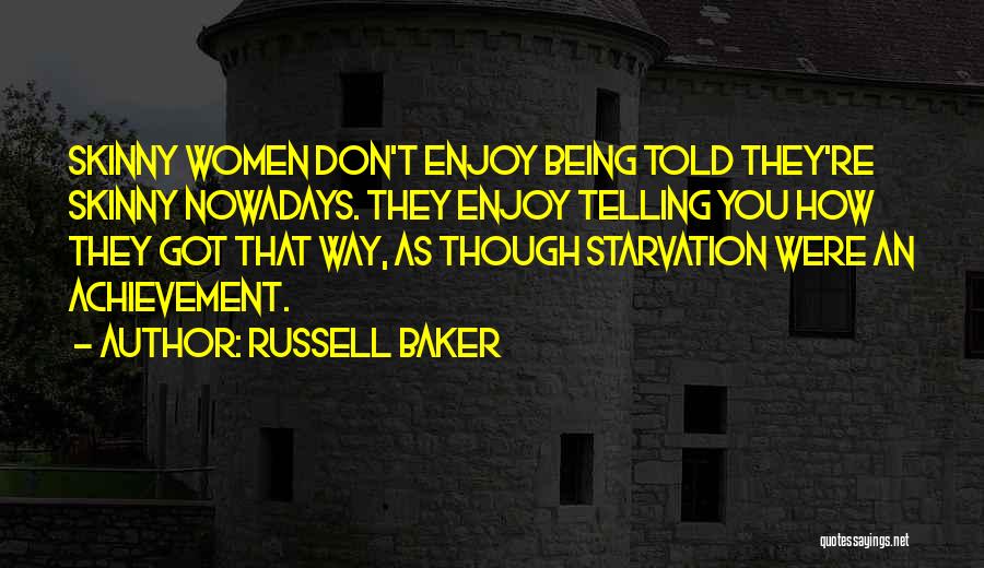 Russell Baker Quotes: Skinny Women Don't Enjoy Being Told They're Skinny Nowadays. They Enjoy Telling You How They Got That Way, As Though