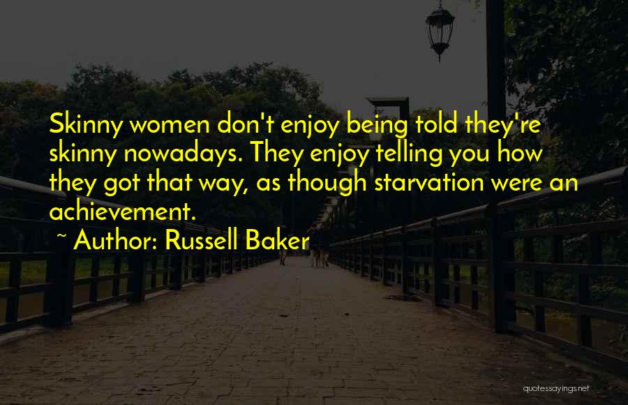 Russell Baker Quotes: Skinny Women Don't Enjoy Being Told They're Skinny Nowadays. They Enjoy Telling You How They Got That Way, As Though