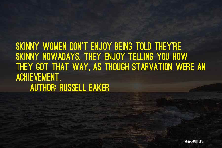 Russell Baker Quotes: Skinny Women Don't Enjoy Being Told They're Skinny Nowadays. They Enjoy Telling You How They Got That Way, As Though