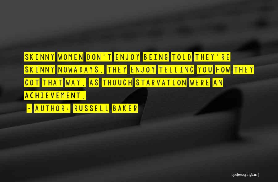 Russell Baker Quotes: Skinny Women Don't Enjoy Being Told They're Skinny Nowadays. They Enjoy Telling You How They Got That Way, As Though