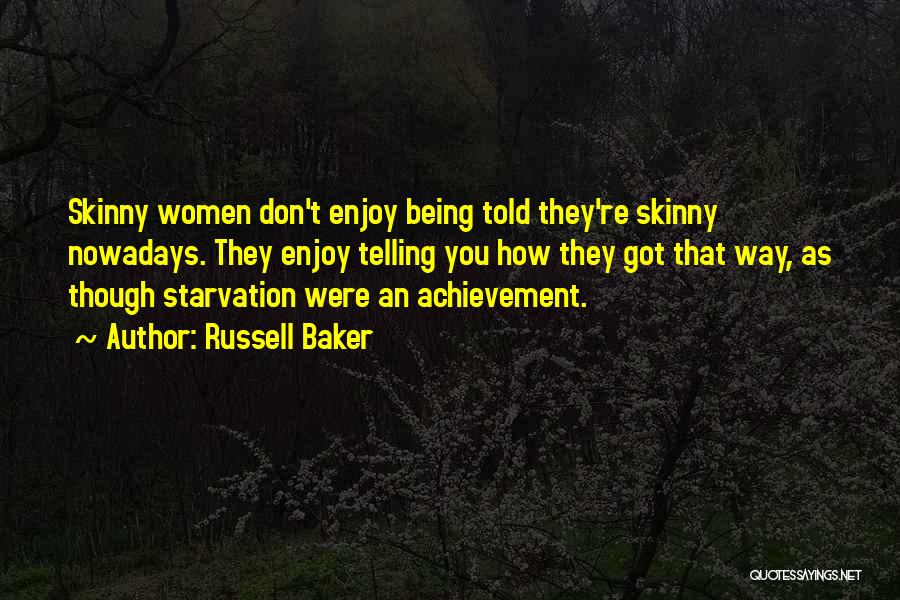 Russell Baker Quotes: Skinny Women Don't Enjoy Being Told They're Skinny Nowadays. They Enjoy Telling You How They Got That Way, As Though