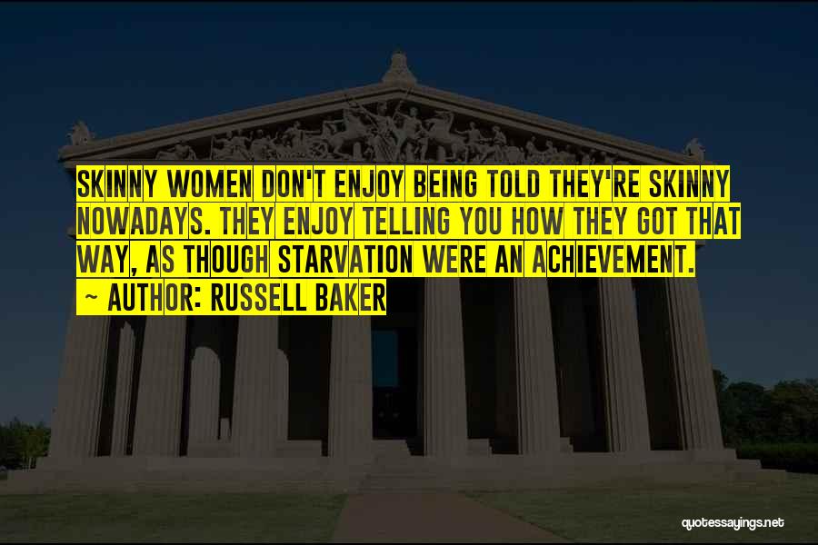 Russell Baker Quotes: Skinny Women Don't Enjoy Being Told They're Skinny Nowadays. They Enjoy Telling You How They Got That Way, As Though