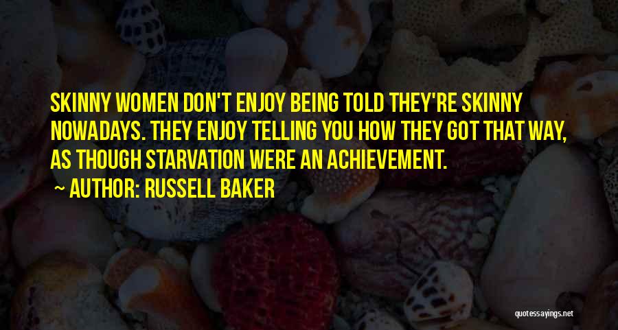 Russell Baker Quotes: Skinny Women Don't Enjoy Being Told They're Skinny Nowadays. They Enjoy Telling You How They Got That Way, As Though