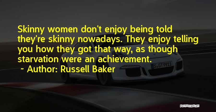 Russell Baker Quotes: Skinny Women Don't Enjoy Being Told They're Skinny Nowadays. They Enjoy Telling You How They Got That Way, As Though