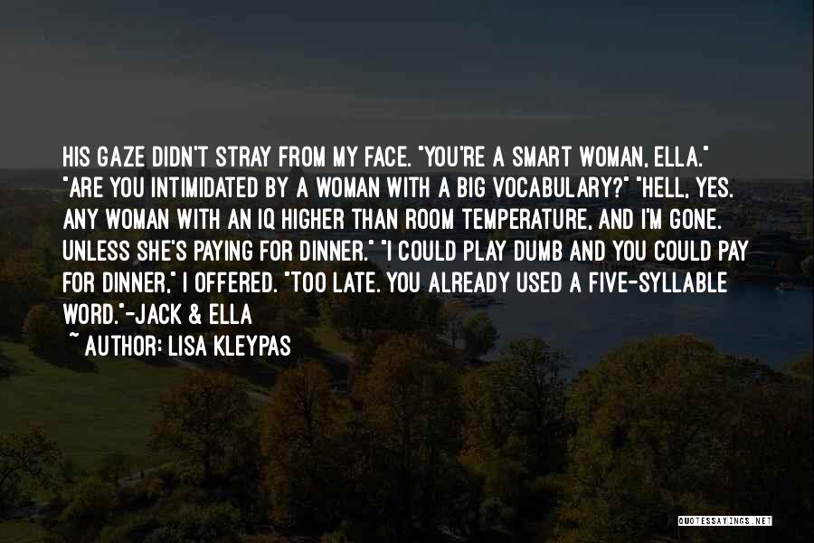 Lisa Kleypas Quotes: His Gaze Didn't Stray From My Face. You're A Smart Woman, Ella. Are You Intimidated By A Woman With A