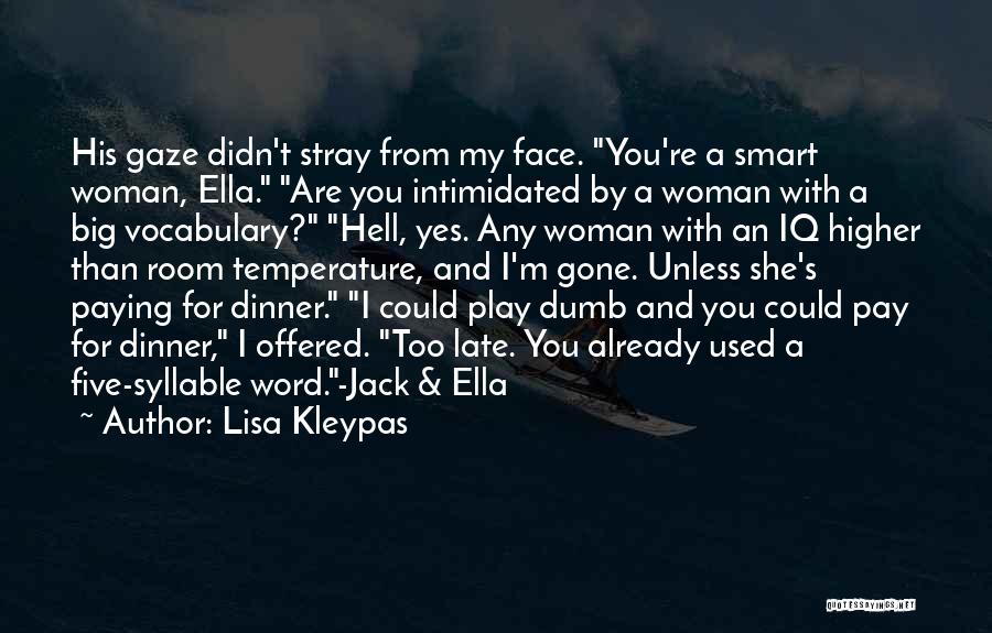 Lisa Kleypas Quotes: His Gaze Didn't Stray From My Face. You're A Smart Woman, Ella. Are You Intimidated By A Woman With A