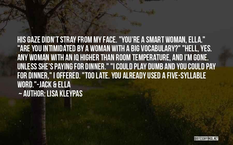 Lisa Kleypas Quotes: His Gaze Didn't Stray From My Face. You're A Smart Woman, Ella. Are You Intimidated By A Woman With A