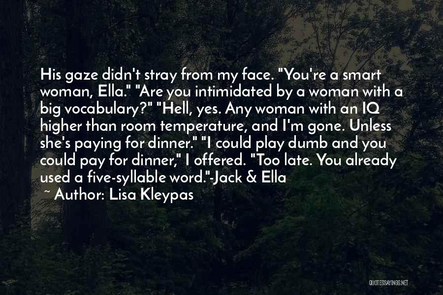 Lisa Kleypas Quotes: His Gaze Didn't Stray From My Face. You're A Smart Woman, Ella. Are You Intimidated By A Woman With A