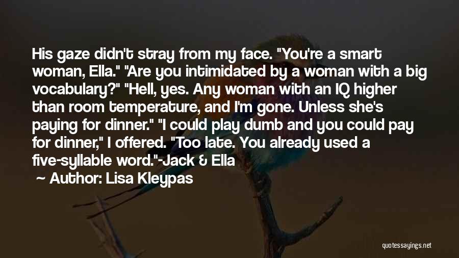 Lisa Kleypas Quotes: His Gaze Didn't Stray From My Face. You're A Smart Woman, Ella. Are You Intimidated By A Woman With A