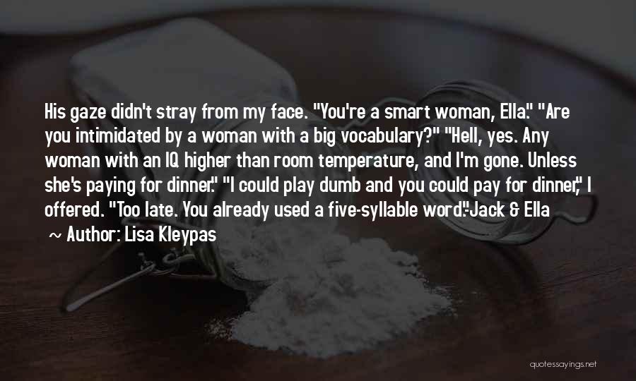 Lisa Kleypas Quotes: His Gaze Didn't Stray From My Face. You're A Smart Woman, Ella. Are You Intimidated By A Woman With A