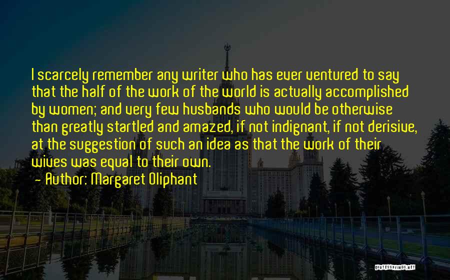 Margaret Oliphant Quotes: I Scarcely Remember Any Writer Who Has Ever Ventured To Say That The Half Of The Work Of The World