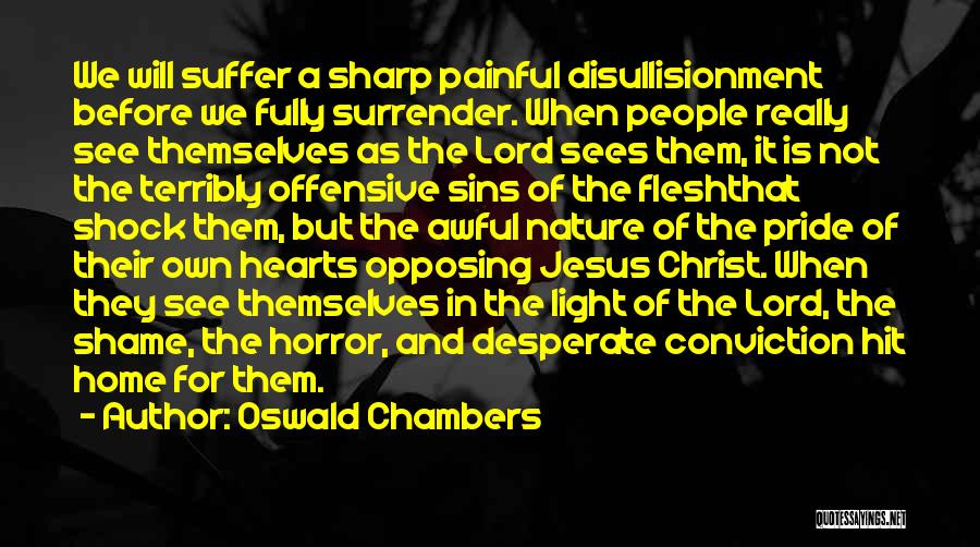 Oswald Chambers Quotes: We Will Suffer A Sharp Painful Disullisionment Before We Fully Surrender. When People Really See Themselves As The Lord Sees