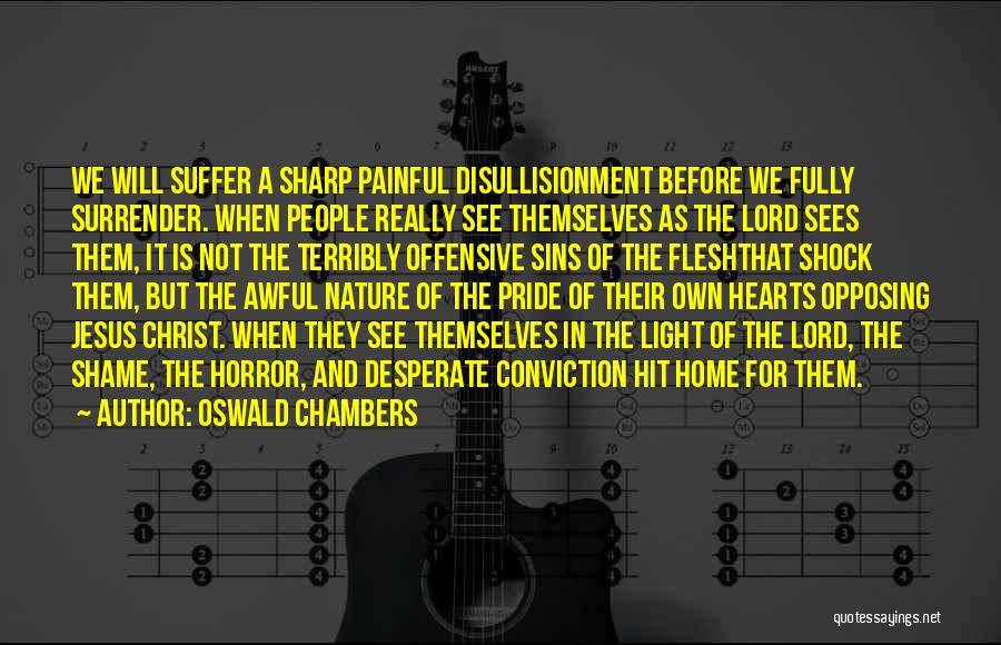 Oswald Chambers Quotes: We Will Suffer A Sharp Painful Disullisionment Before We Fully Surrender. When People Really See Themselves As The Lord Sees